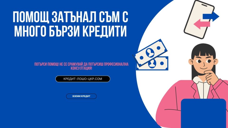 Помощ затънал съм с много бързи кредити